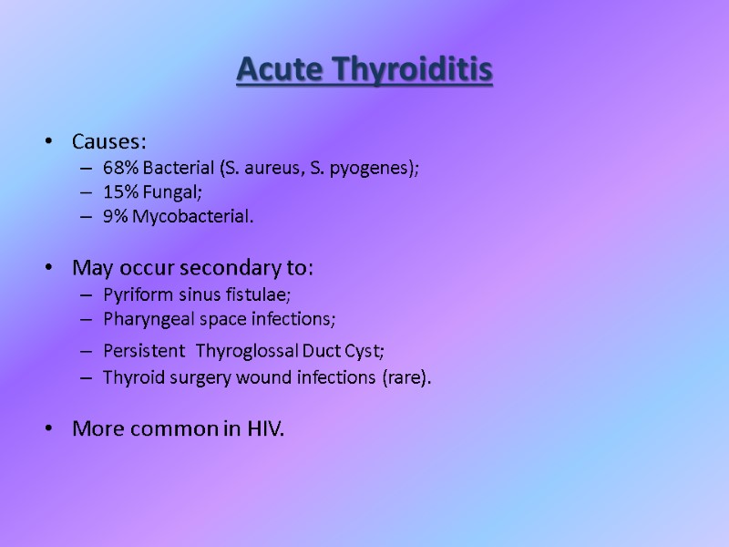 Acute Thyroiditis Causes: 68% Bacterial (S. aureus, S. pyogenes); 15% Fungal; 9% Mycobacterial. 